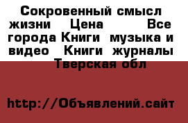 Сокровенный смысл жизни. › Цена ­ 500 - Все города Книги, музыка и видео » Книги, журналы   . Тверская обл.